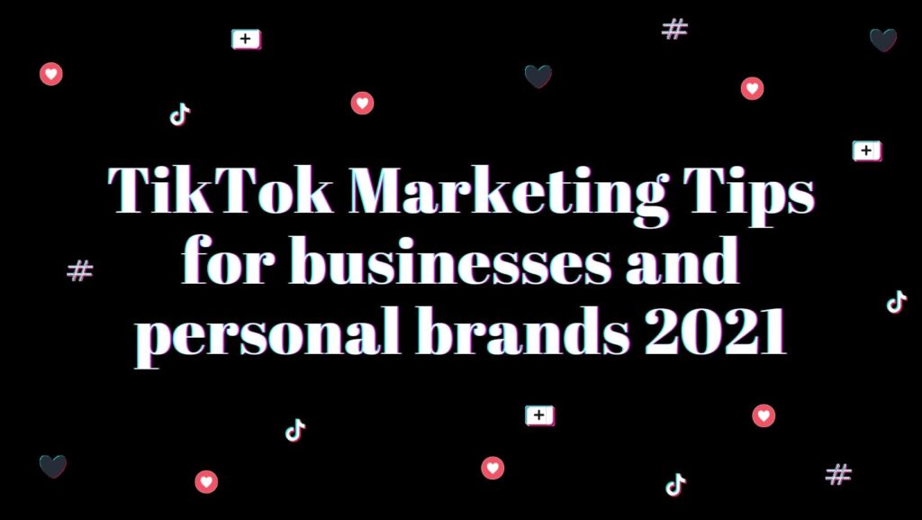 TikTok Marketing Tips for businesses and personal brands 2021